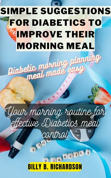 SIMPLE SUGGESTIONS FOR DIABETICS TO IMPROVE THEIR MORNING MEAL - Billy B. Richardson