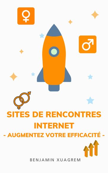 SITES DE RENCONTRES INTERNET - AUGMENTEZ VOTRE EFFICACITÉ - - Benjamin Xuagrem