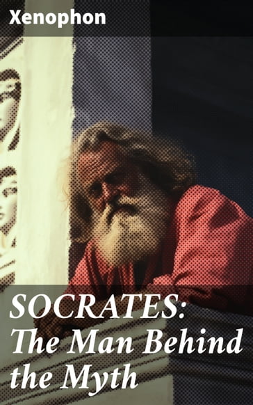 SOCRATES: The Man Behind the Myth - Xenophon