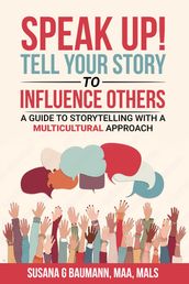 SPEAK UP! Tell Your Story to Influence Others - A Guide to Storytelling with a Multicultural Approach