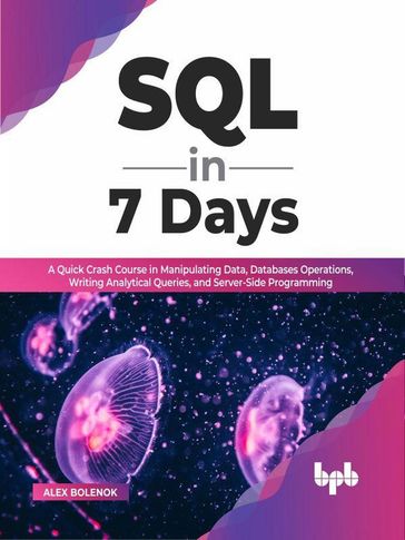 SQL in 7 Days: A Quick Crash Course in Manipulating Data, Databases Operations, Writing Analytical Queries, and Server-Side Programming (English Edition) - Alex Bolenok
