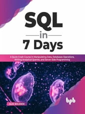 SQL in 7 Days: A Quick Crash Course in Manipulating Data, Databases Operations, Writing Analytical Queries, and Server-Side Programming (English Edition)