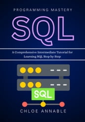 SQL Programming Mastery: A Comprehensive Intermediate Tutorial for Learning SQL Step by Step