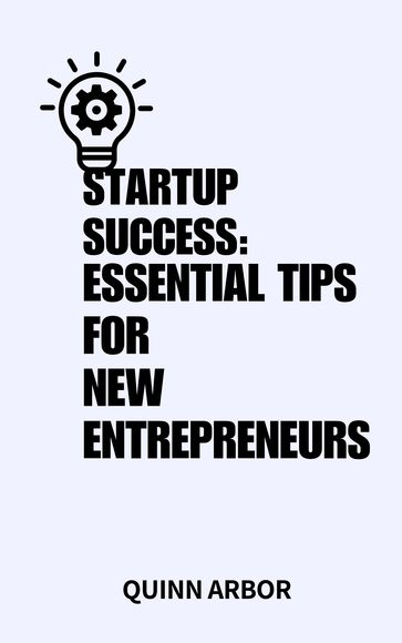 STARTUP SUCCESS: ESSENTIAL TIPS FOR NEW ENTREPRENEURS - QUINN ARBOR