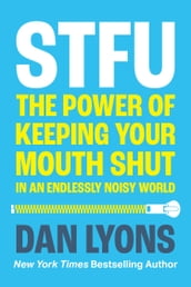 STFU: The Power of Keeping Your Mouth Shut in a World That Won t Stop Talking