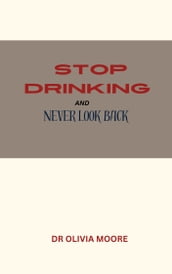 STOP DRINKING AND NEVER LOOK BACK