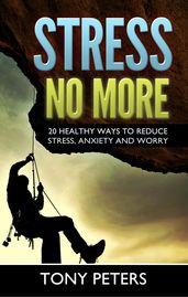 STRESS NO MORE: 20 Healthy Ways To Reduce Stress, Anxiety & Worry In Your Life