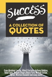 SUCCESS: A Collection Of Quotes - From Abraham Lincoln, Albert Einstein, Anthony Robbins, Dalai Lama, Deepak Chopra, Henry Ford, Michael Jordan, Oprah, Winston Churchill and many more!