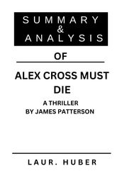 SUMMARY AND ANALYSIS OF ALEX CROSS MUST DIE: A THRILLER BY JAMES PATTERSON