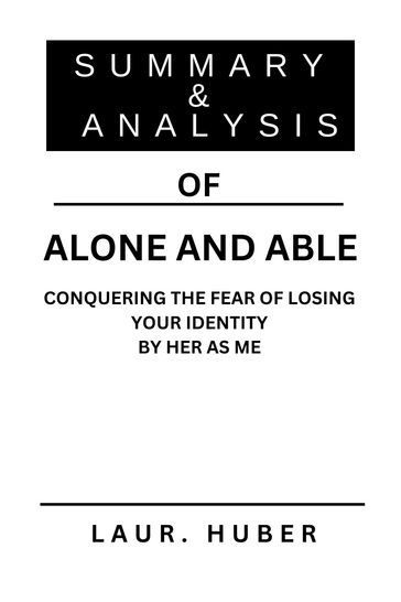 SUMMARY AND ANALYSIS OF ALONE AND ABLE: CONQUERING THE FEAR OF LOSING YOUR IDENTITY BY HER AS ME - LAURA M. HUBER