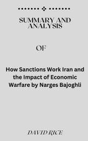 SUMMARY AND ANALYSIS OF How Sanctions Work Iran and the Impact of Economic Warfare by Narges Bajoghli