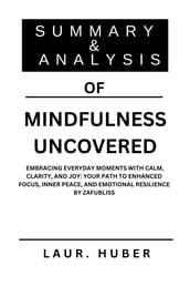 SUMMARY AND ANALYSIS OF MINDFULNESS UNCOVERED: EMBRACING EVERYDAY MOMENTS WITH CALM, CLARITY, AND JOY: YOUR PATH TO ENHANCED FOCUS, INNER PEACE, AND EMOTIONAL RESILIENCE BY ZAFUBLISS