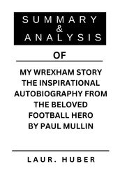 SUMMARY AND ANALYSIS OF MY WREXHAM STORY THE INSPIRATIONAL AUTOBIOGRAPHY FROM THE BELOVED FOOTBALL HERO BY PAUL MULLIN