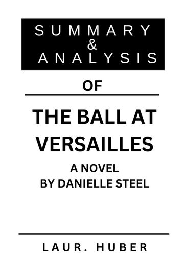 SUMMARY AND ANALYSIS OF THE BALL AT VERSAILLES A NOVEL BY DANIELLE STEEL - LAURA M. HUBER