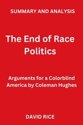SUMMARY AND ANALYSIS OF The End of Race Politics: Arguments for a Colorblind America by Coleman Hughes
