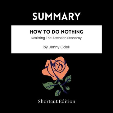 SUMMARY - How To Do Nothing: Resisting The Attention Economy By Jenny Odell - Shortcut Edition