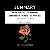 SUMMARY - How To Fail At Almost Everything And Still Win Big: Kind Of The Story Of My Life By Scott Adams