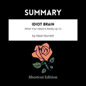 SUMMARY - Idiot Brain: What Your Head Is Really Up To By Dean Burnett