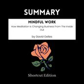 SUMMARY - Mindful Work: How Meditation Is Changing Business From The Inside Out By David Gelles