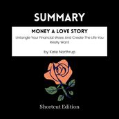 SUMMARY - Money A Love Story: Untangle Your Financial Woes And Create The Life You Really Want By Kate Northrup