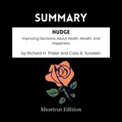 SUMMARY - Nudge: Improving Decisions About Health, Wealth, And Happiness By Richard H. Thaler And Cass R. Sunstein