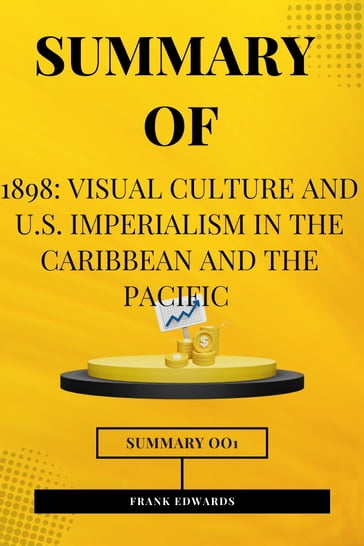 SUMMARY OF 1898: Visual Culture and U.S. Imperialism in the Caribbean and the Pacific(Taína Caragol) - Frank Edwards