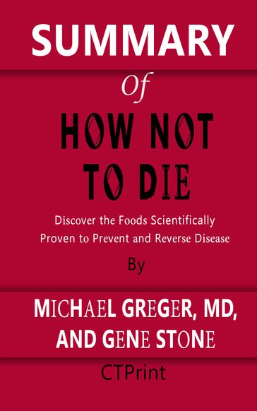 SUMMARY OF How Not to Die   Discover the Foods Scientifically Proven to Prevent and Reverse Disease By Michael Greger, MD, and Gene Stone - CTPrint