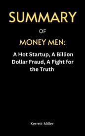SUMMARY OF MONEY MEN: A Hot Startup, A Billion Dollar Fraud, A Fight for the Truth BY Dan McCrum