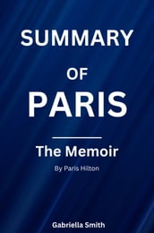SUMMARY OF PARIS THE MEMOIR By Paris Hilton