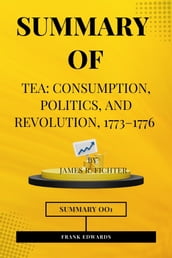 SUMMARY OF Tea: Consumption, Politics, and Revolution, 17731776 (James R. Fichter)