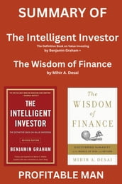 SUMMARY OF The Intelligent Investor The Definitive Book on Value Investing by Benjamin Graham + SUMMARY OF The Wisdom of Finance by Mihir A. Desai