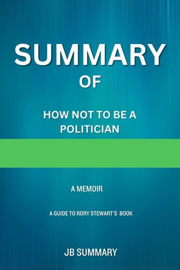 SUMMARY Of How Not to Be a Politician: A Memoir - JB Summary