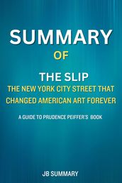 SUMMARY Of The Slip: The New York City Street That Changed American Art Forever