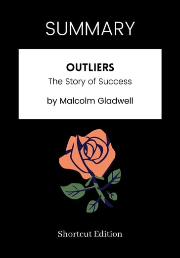 SUMMARY - Outliers: The Story of Success by Malcolm Gladwell - Shortcut Edition