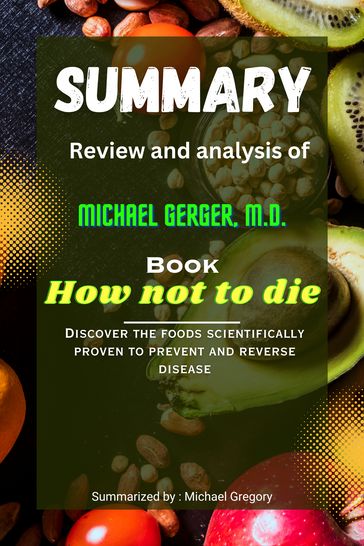 SUMMARY Review and analysis of Michael gerger M.D. Book How not to die - Michael Gregory
