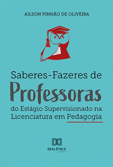 Saberes-Fazeres de Professoras do Estágio Supervisionado na Licenciatura em Pedagogia - Ailson Pinhão de Oliveira