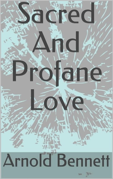 Sacred And Profane Love - Arnold Bennett