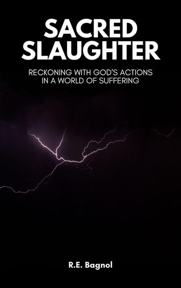 Sacred Slaughter: Reckoning with God's Actions a World of Suffering - R.E. Bagnol