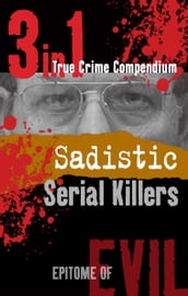 Sadistic Serial Killers (3-in-1 True Crime Compendium)