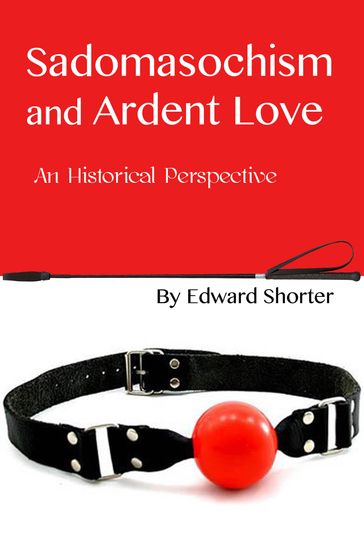 Sadomasochism and Ardent Love: An Historical Perspective - Edward Shorter