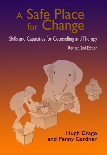 A Safe Place for Change, 2nd Ed.: Skills and Capacities for Counselling and Therapy - Hugh Crago
