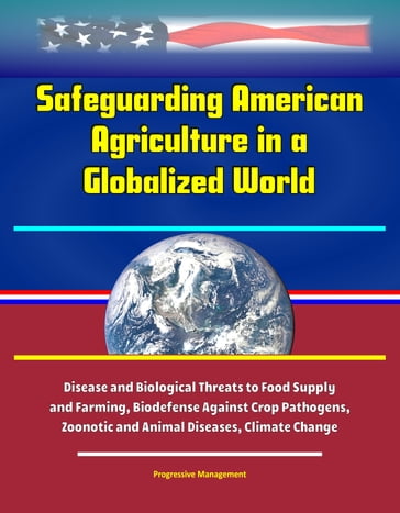 Safeguarding American Agriculture in a Globalized World: Disease and Biological Threats to Food Supply and Farming, Biodefense Against Crop Pathogens, Zoonotic and Animal Diseases, Climate Change - Progressive Management