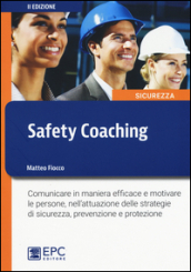 Safety coaching. Comunicare in maniera efficace e motivare le persone, nell attuazione delle strategie di sicurezza, prevenzione e protezione