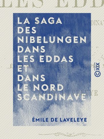 La Saga des Nibelungen dans les Eddas et dans le Nord scandinave - Traduction précédée d'une étude sur la formation des épopées nationales - Émile de Laveleye
