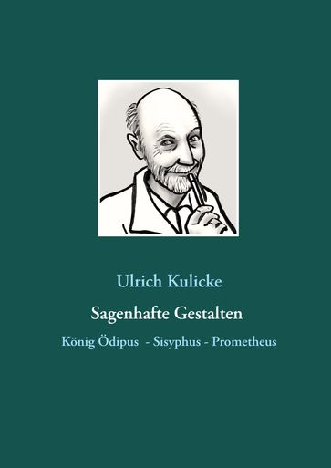 Sagenhafte Gestalten: König Ödipus - Sisyphus - Prometheus - Ulrich Kulicke