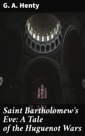 Saint Bartholomew s Eve: A Tale of the Huguenot Wars