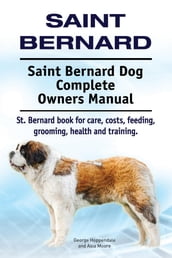 Saint Bernard. Saint Bernard Dog Complete Owners Manual. St. Bernard book for care, costs, feeding, grooming, health and training.