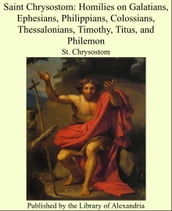 Saint Chrysostom: Homilies on Galatians, Ephesians, Philippians, Colossians, Thessalonians, Timothy, Titus, and Philemon