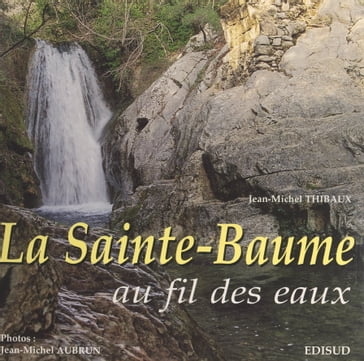 La Sainte-Baume au fil des eaux - Jean-MIchel Thibaux