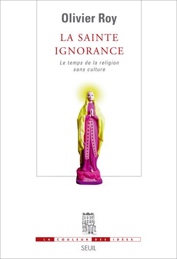 La Sainte Ignorance. Le temps de la religion sans culture - Olivier Roy